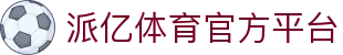 派亿体育-官方首页派亿体育官方网站